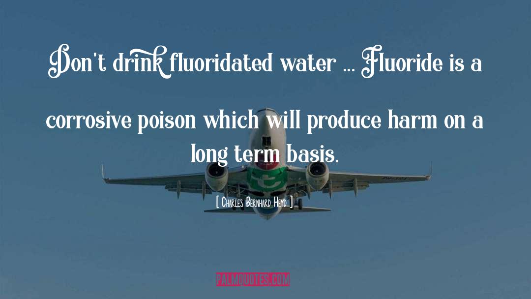 Charles Bernhard Heyd Quotes: Don't drink fluoridated water ...