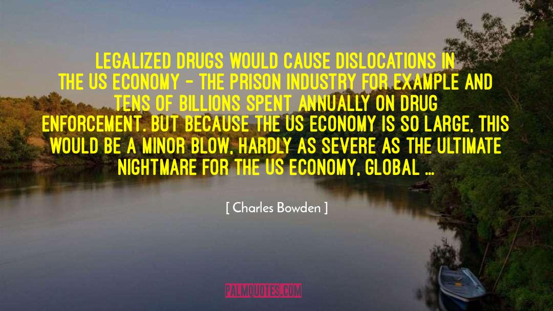 Charles Bowden Quotes: Legalized drugs would cause dislocations