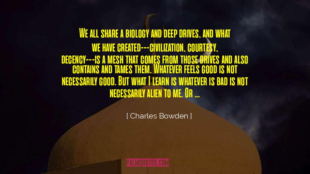 Charles Bowden Quotes: We all share a biology