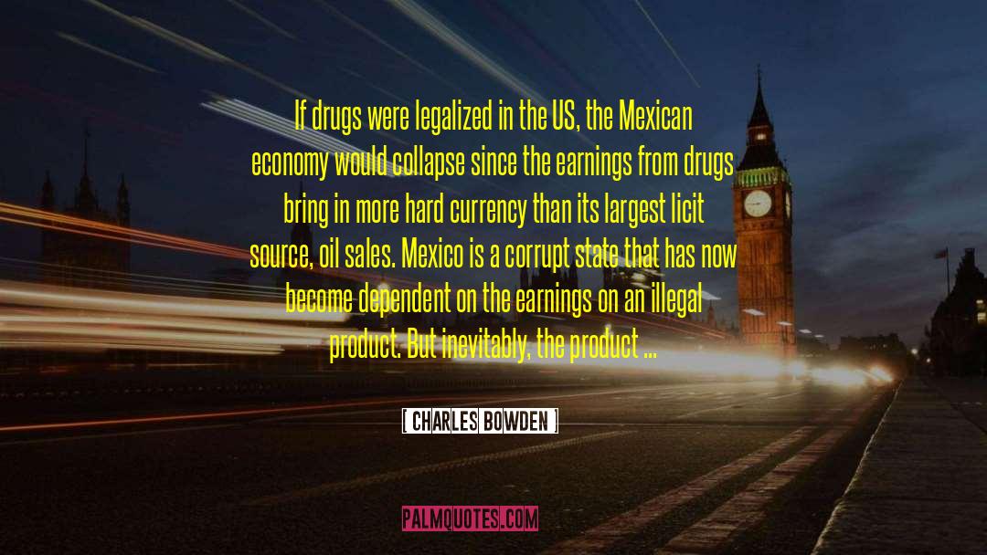 Charles Bowden Quotes: If drugs were legalized in