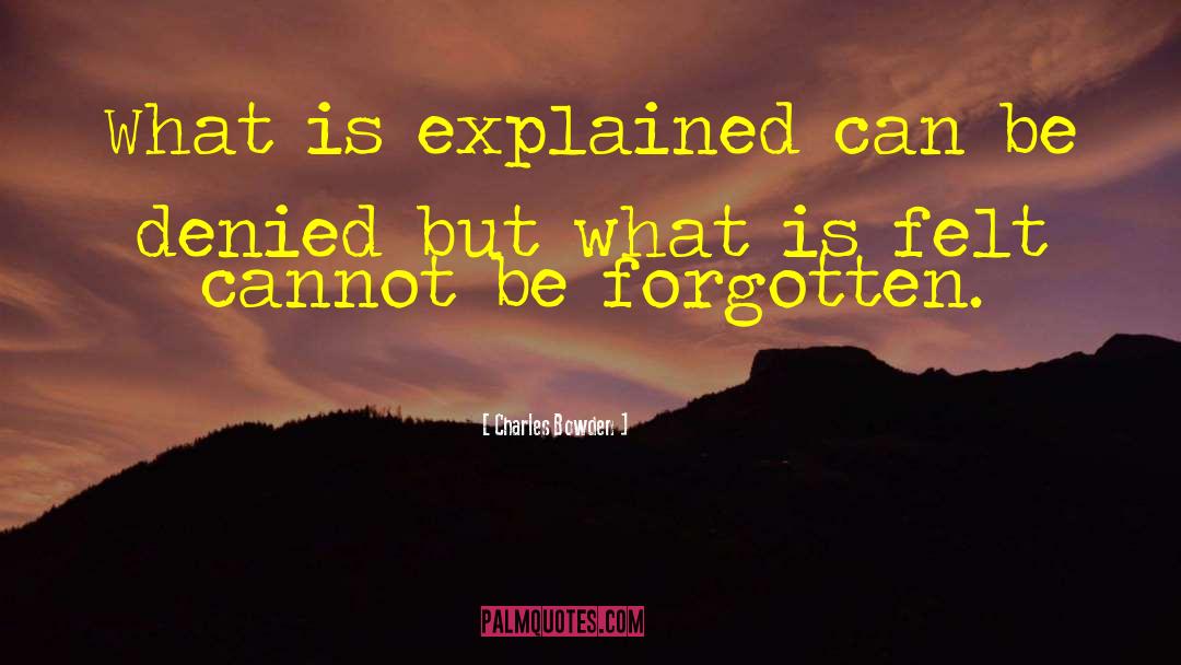 Charles Bowden Quotes: What is explained can be