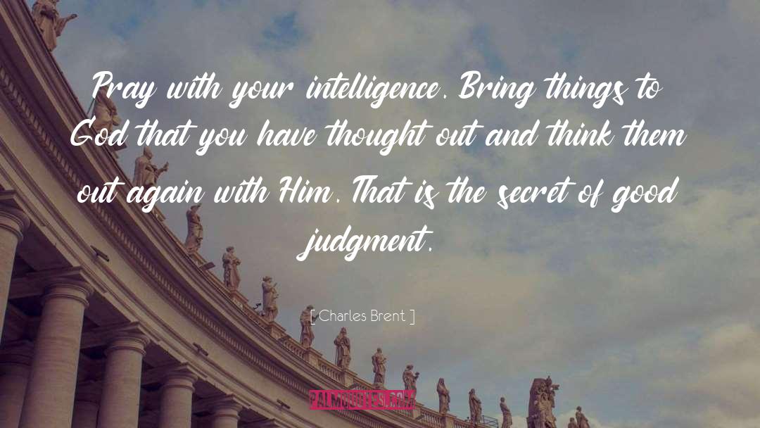 Charles Brent Quotes: Pray with your intelligence. Bring