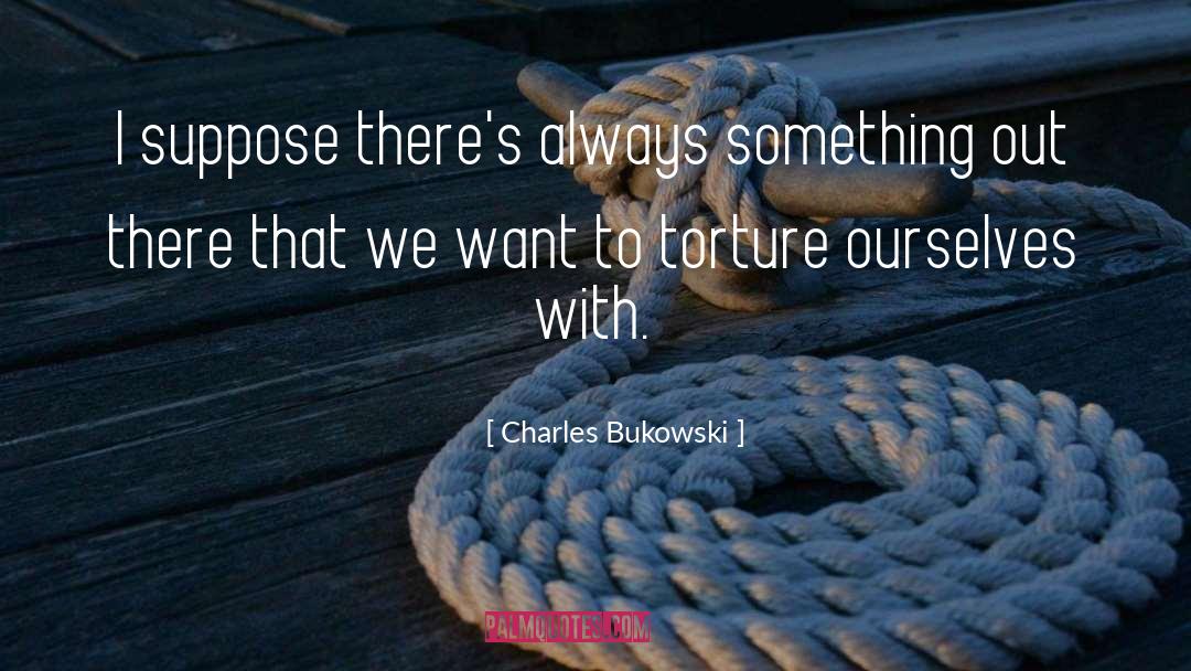 Charles Bukowski Quotes: I suppose there's always something