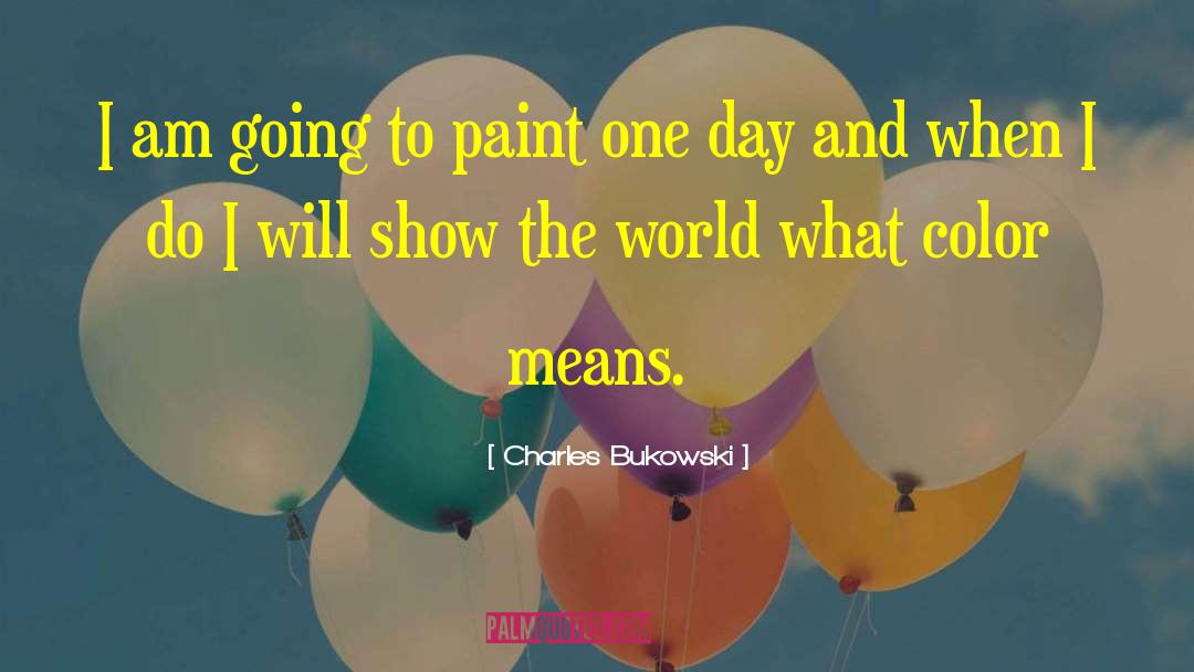 Charles Bukowski Quotes: I am going to paint