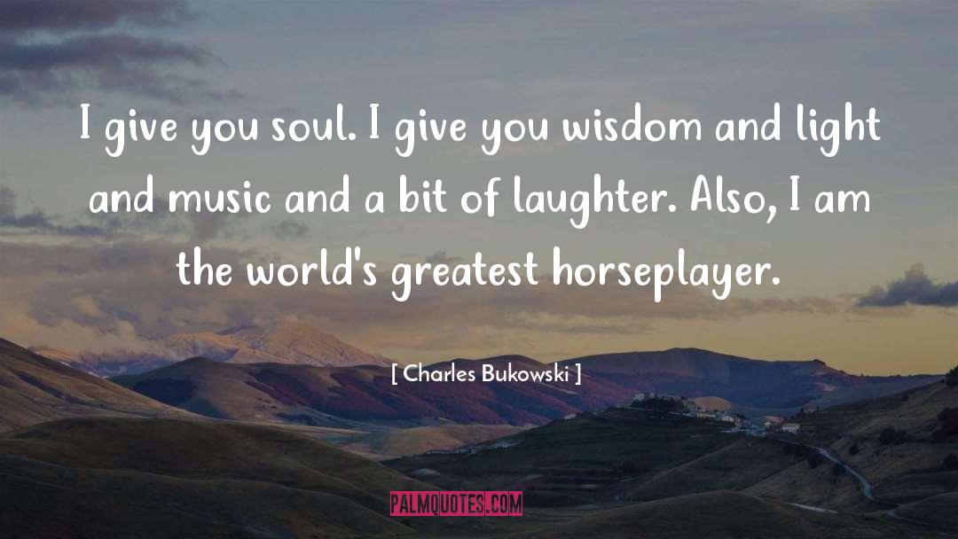 Charles Bukowski Quotes: I give you soul. I