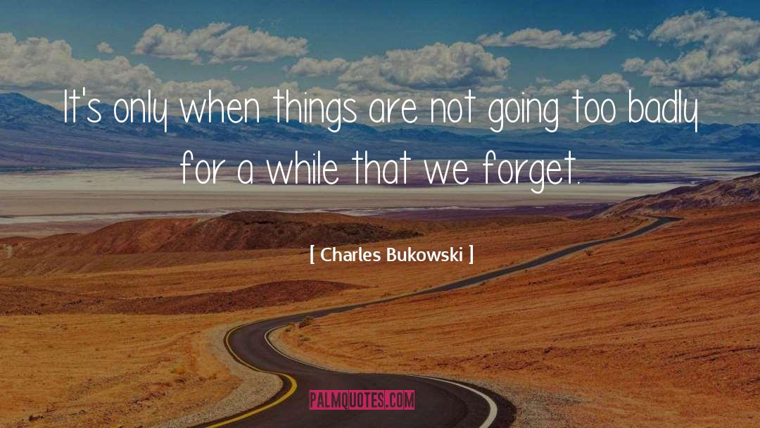 Charles Bukowski Quotes: It's only when things are