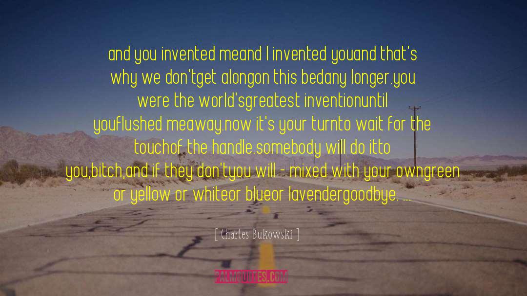 Charles Bukowski Quotes: and you invented me<br />and