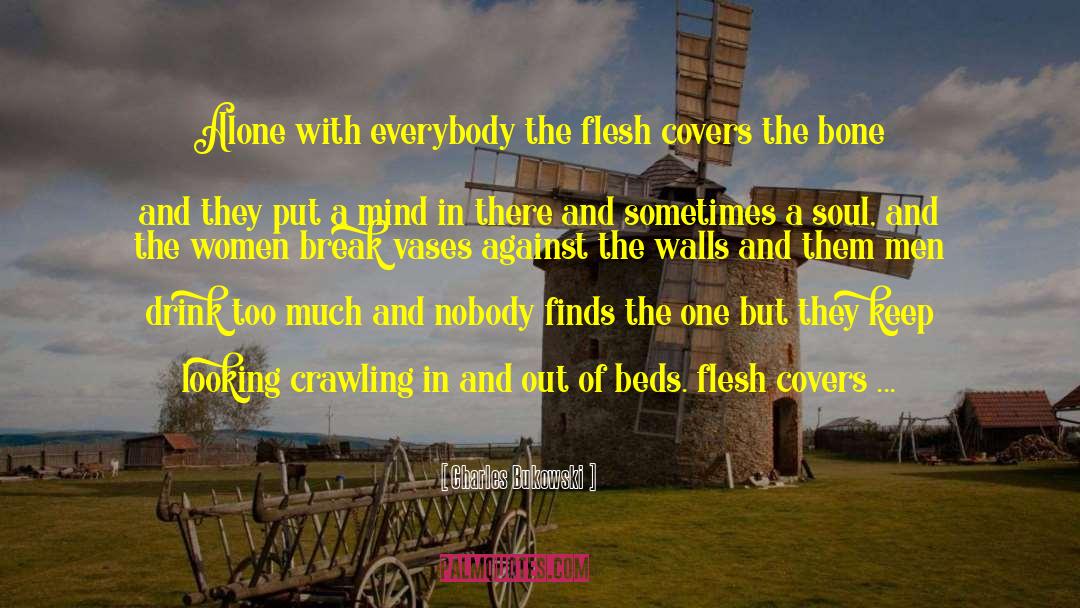 Charles Bukowski Quotes: Alone with everybody the flesh