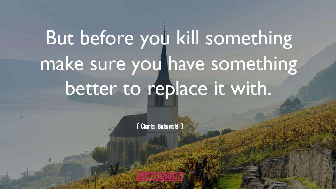 Charles Bukowski Quotes: But before you kill something