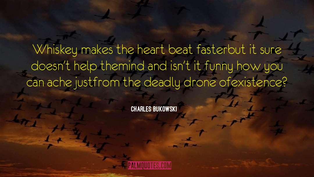 Charles Bukowski Quotes: Whiskey makes the heart beat