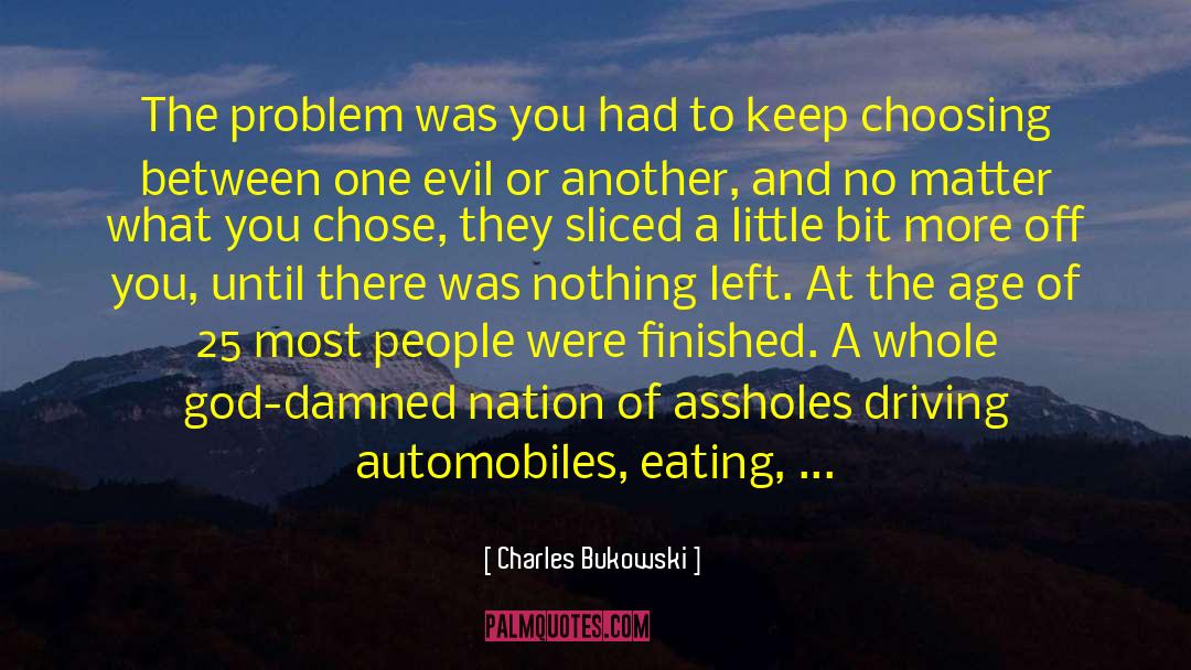 Charles Bukowski Quotes: The problem was you had