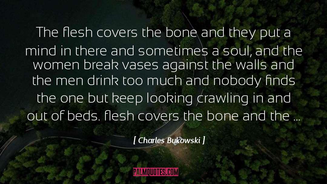 Charles Bukowski Quotes: The flesh covers the bone