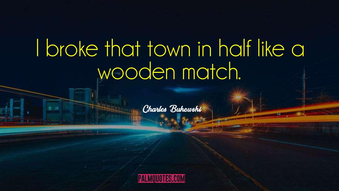 Charles Bukowski Quotes: I broke that town in