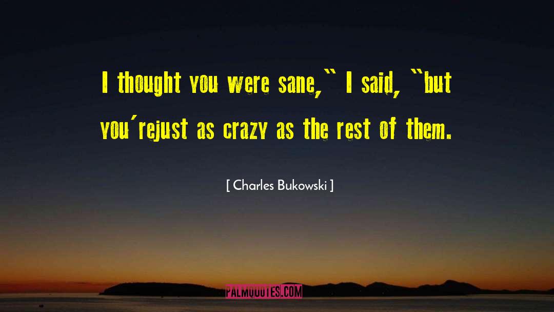 Charles Bukowski Quotes: I thought you were sane,