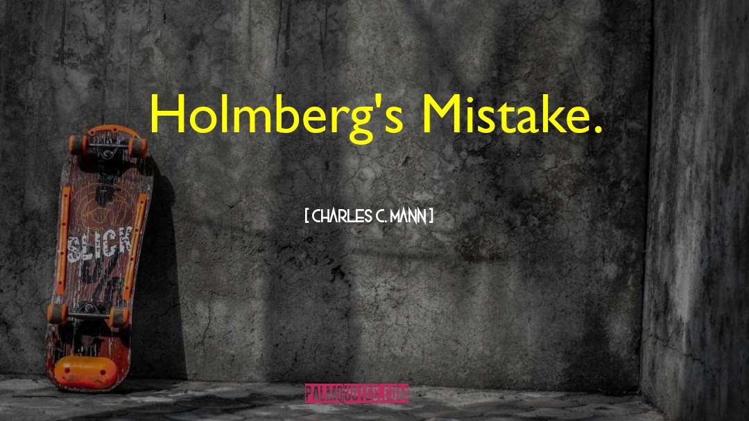 Charles C. Mann Quotes: Holmberg's Mistake.