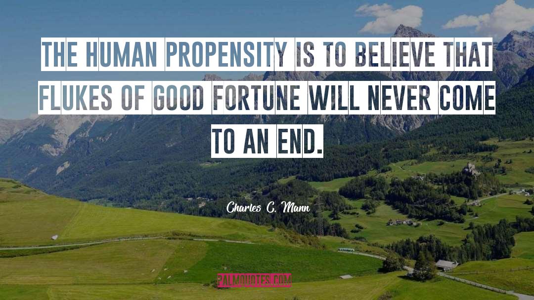 Charles C. Mann Quotes: The human propensity is to