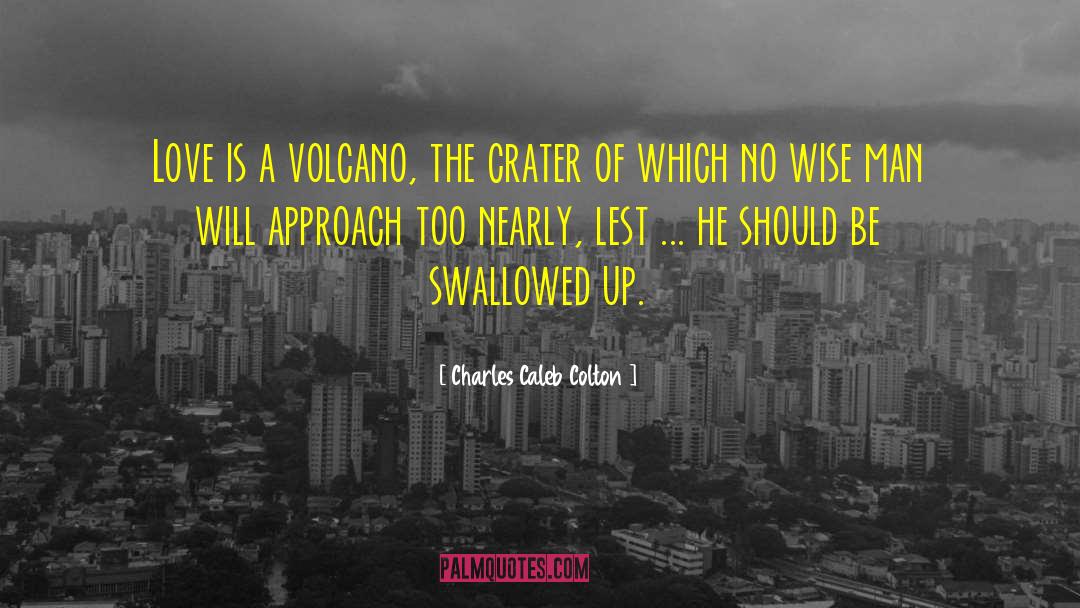 Charles Caleb Colton Quotes: Love is a volcano, the