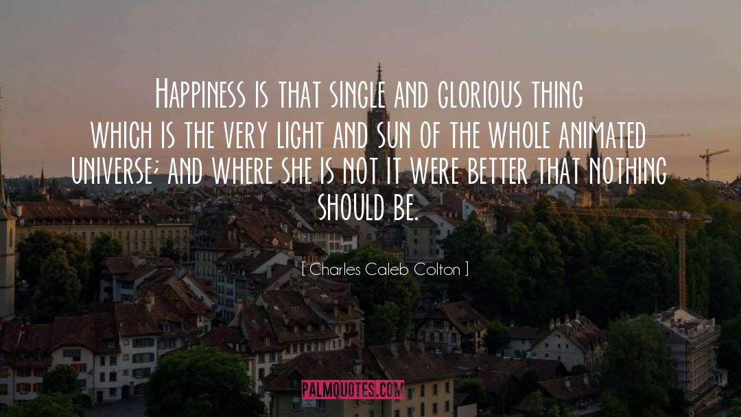 Charles Caleb Colton Quotes: Happiness is that single and