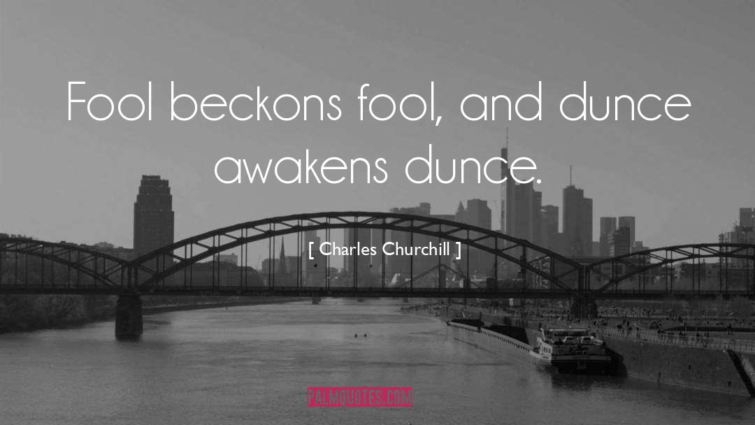 Charles Churchill Quotes: Fool beckons fool, and dunce