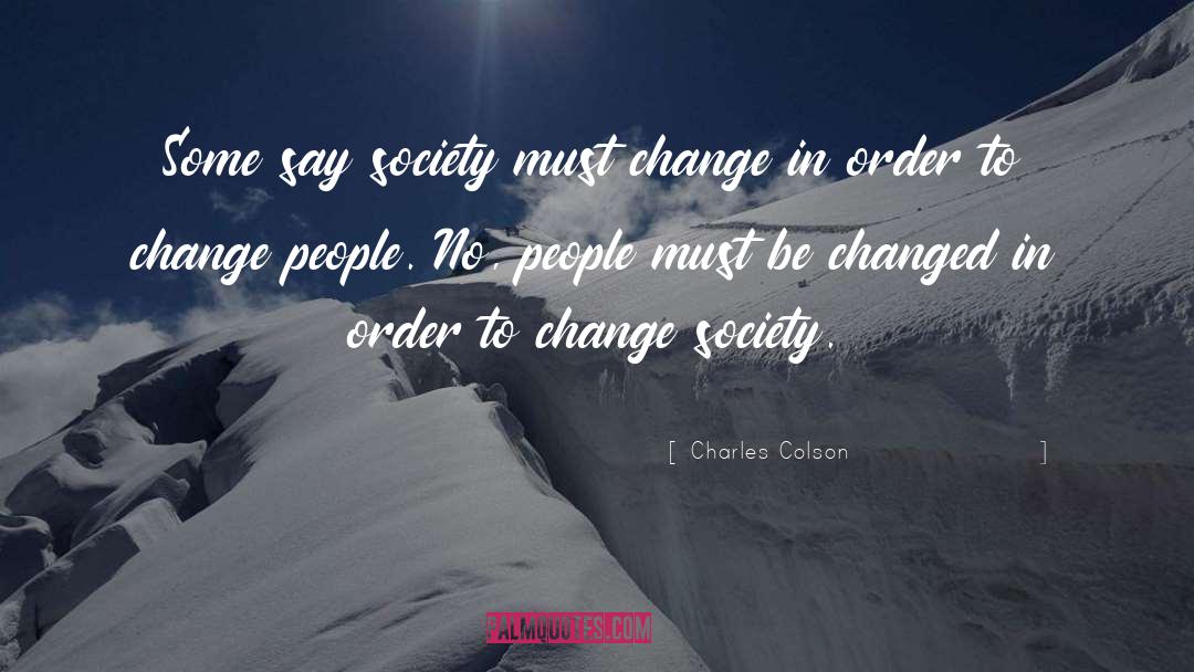 Charles Colson Quotes: Some say society must change