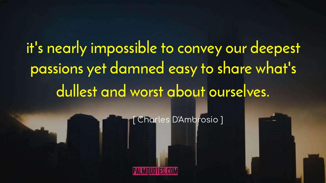Charles D'Ambrosio Quotes: it's nearly impossible to convey