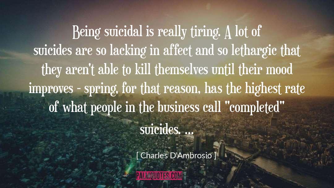 Charles D'Ambrosio Quotes: Being suicidal is really tiring.
