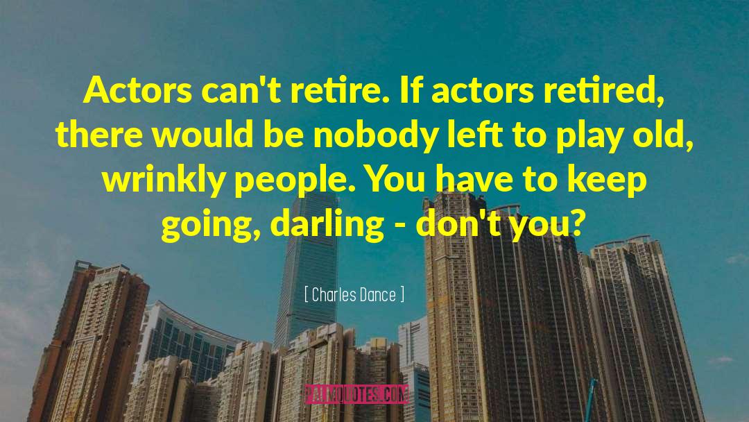 Charles Dance Quotes: Actors can't retire. If actors