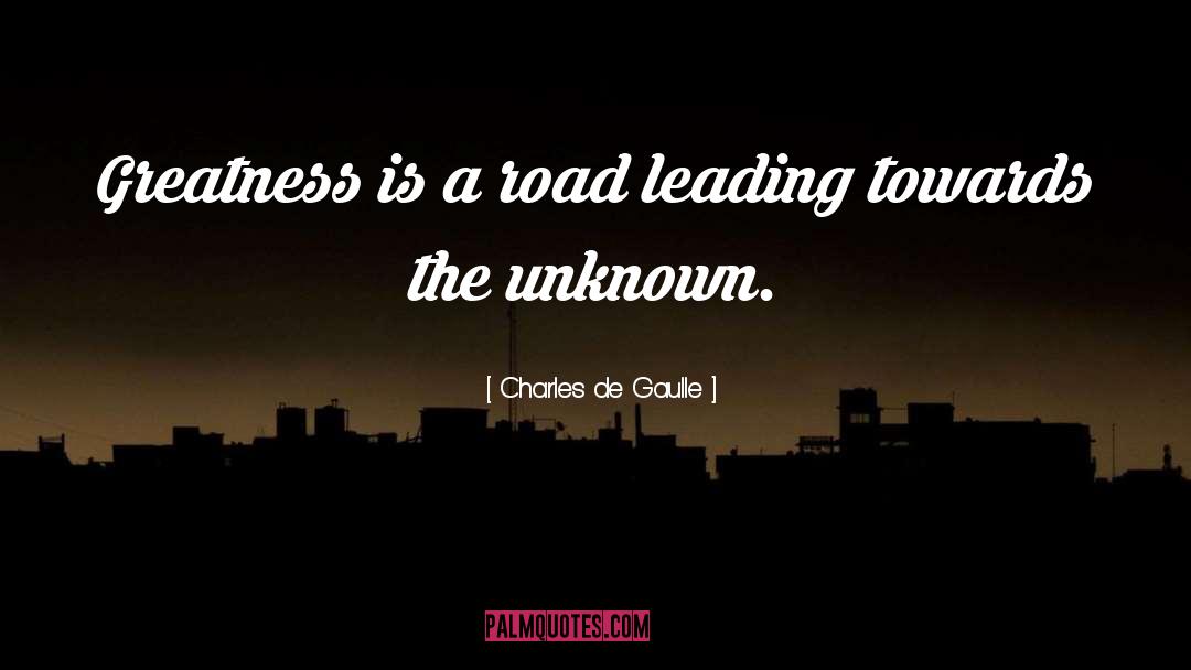 Charles De Gaulle Quotes: Greatness is a road leading