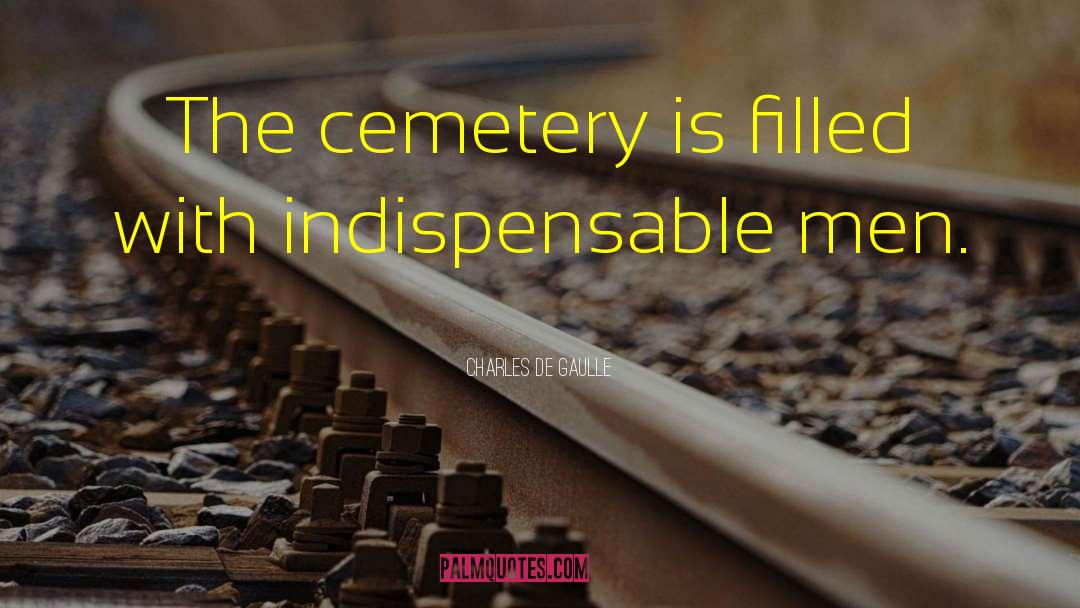 Charles De Gaulle Quotes: The cemetery is filled with