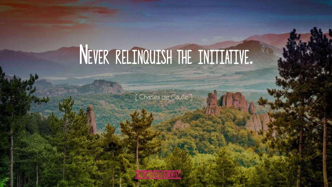 Charles De Gaulle Quotes: Never relinquish the initiative.