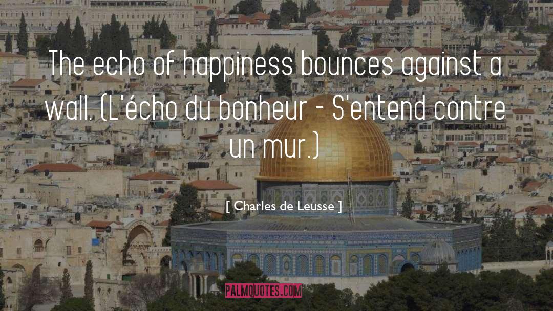 Charles De Leusse Quotes: The echo of happiness bounces