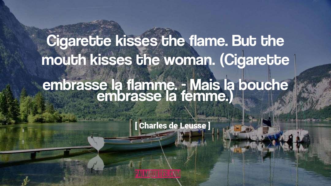 Charles De Leusse Quotes: Cigarette kisses the flame. But