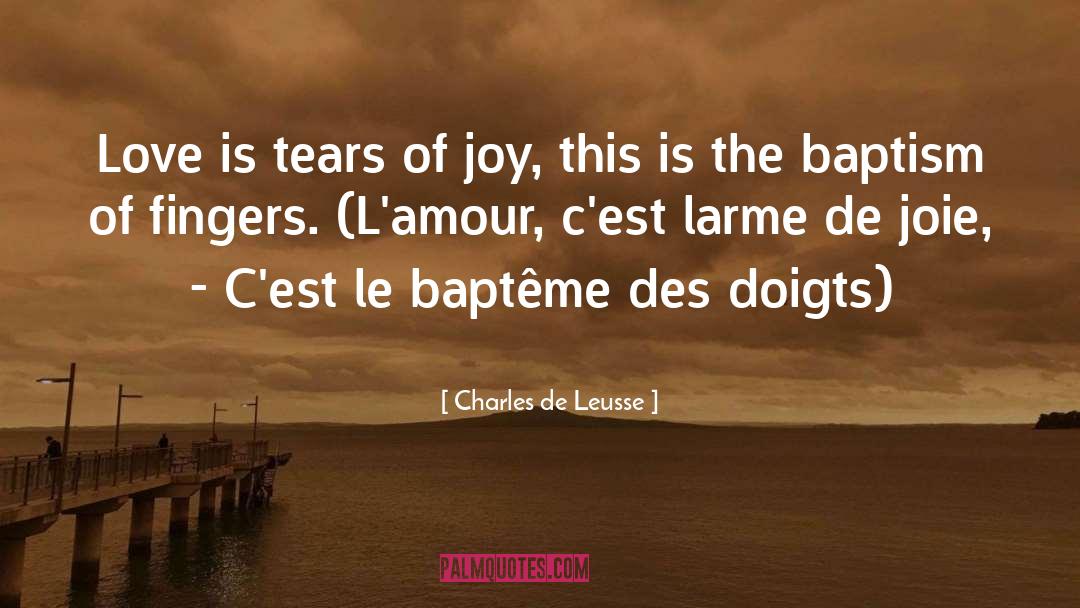 Charles De Leusse Quotes: Love is tears of joy,