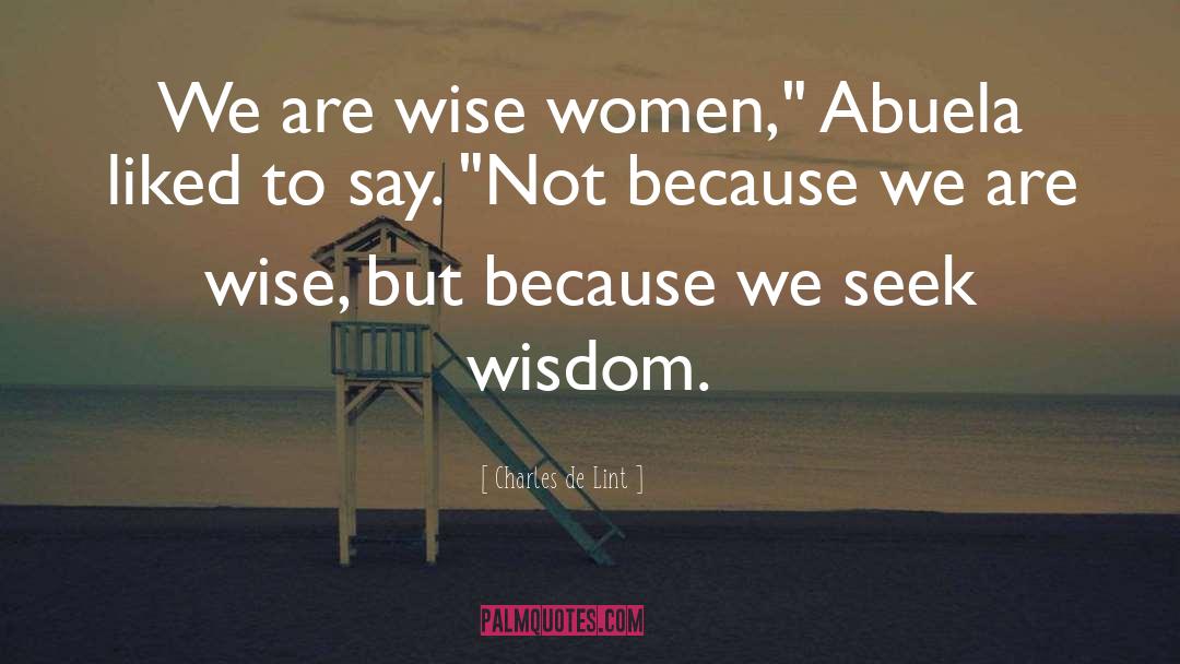 Charles De Lint Quotes: We are wise women,