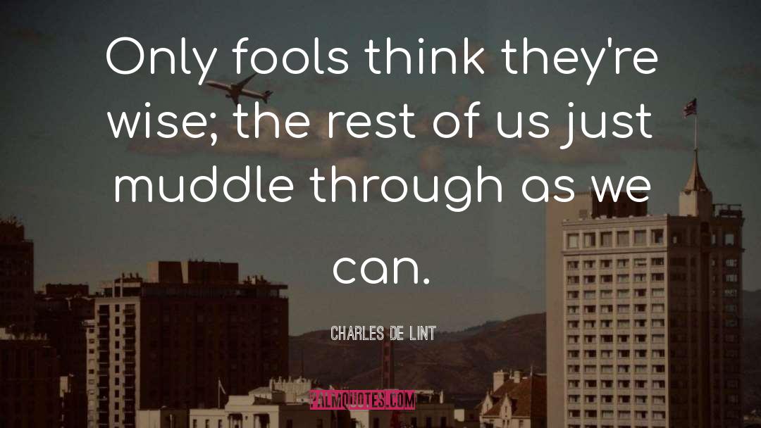 Charles De Lint Quotes: Only fools think they're wise;