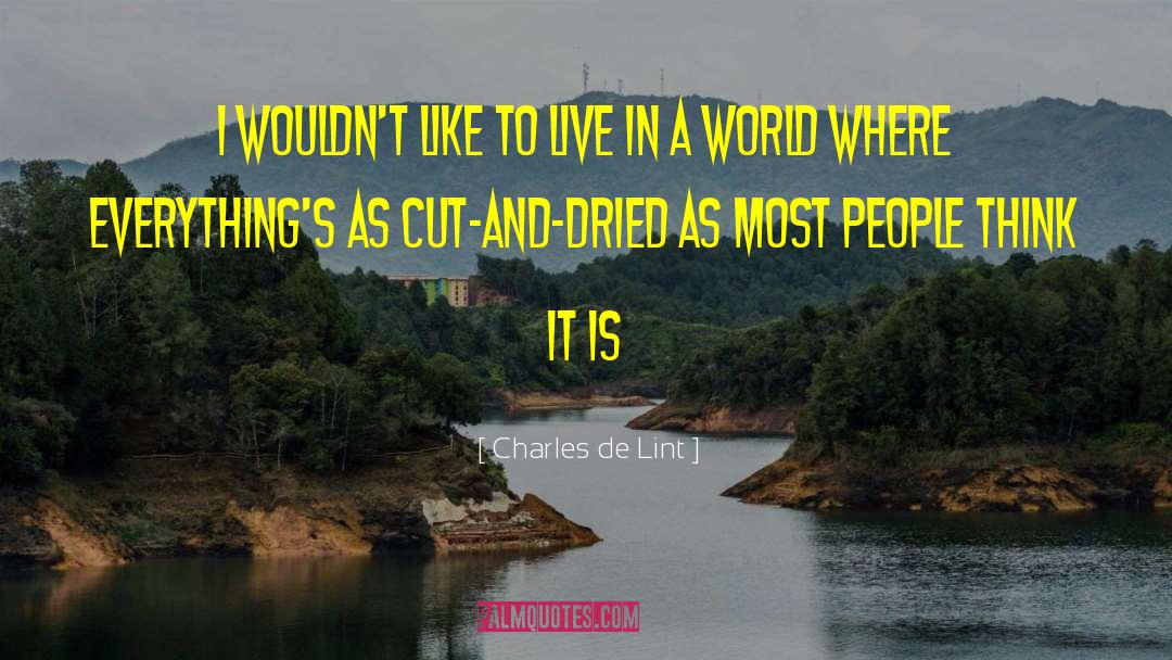 Charles De Lint Quotes: I wouldn't like to live