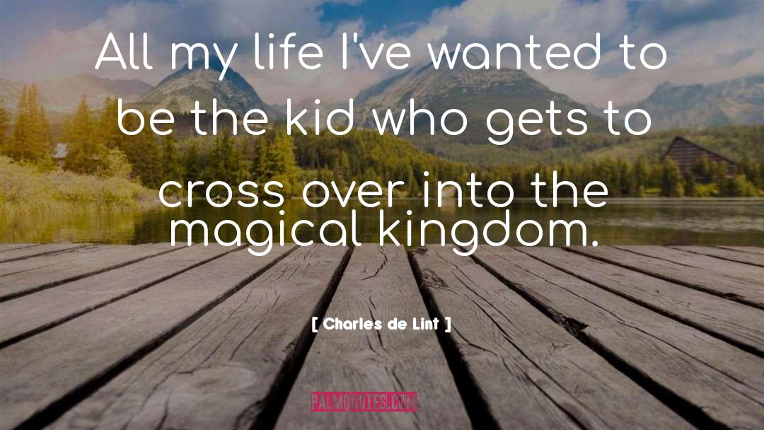 Charles De Lint Quotes: All my life I've wanted