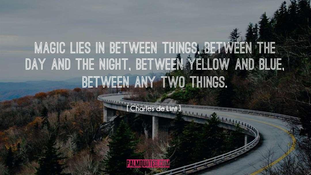 Charles De Lint Quotes: Magic lies in between things,