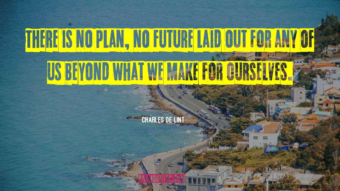 Charles De Lint Quotes: There is no plan, no