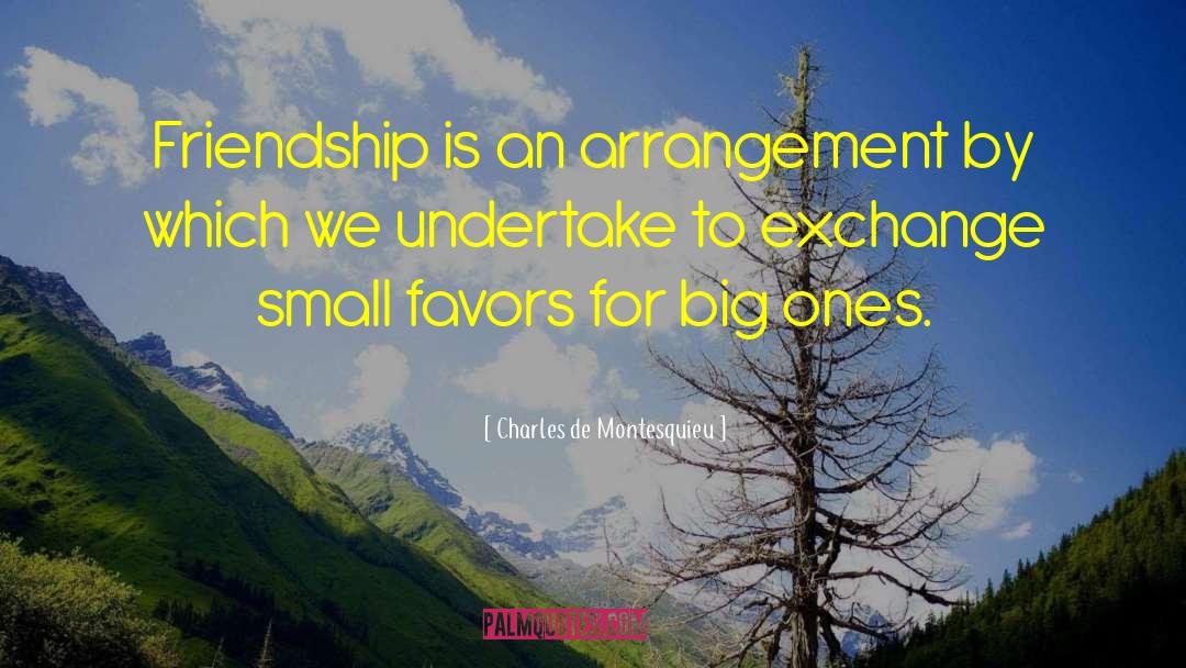 Charles De Montesquieu Quotes: Friendship is an arrangement by