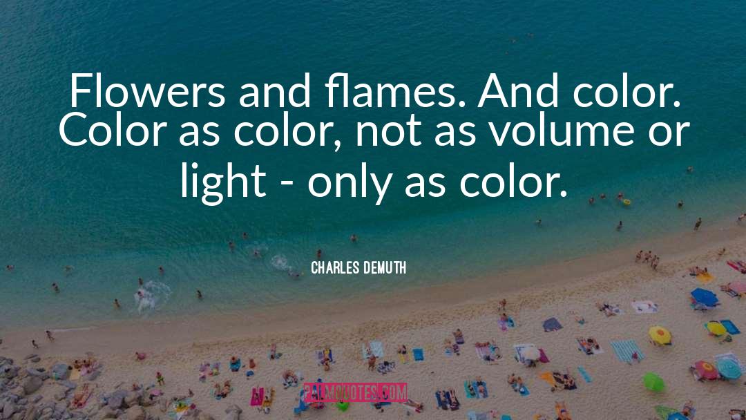 Charles Demuth Quotes: Flowers and flames. And color.