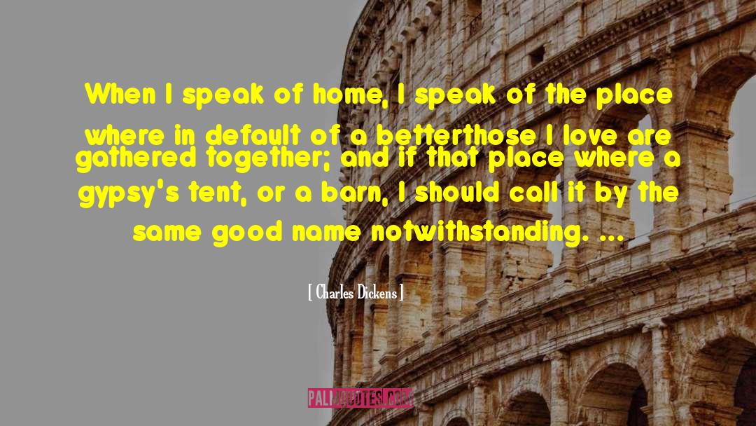 Charles Dickens Quotes: When I speak of home,