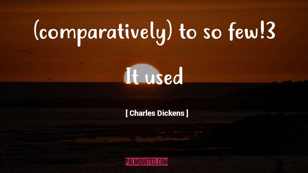 Charles Dickens Quotes: (comparatively) to so few!3 It