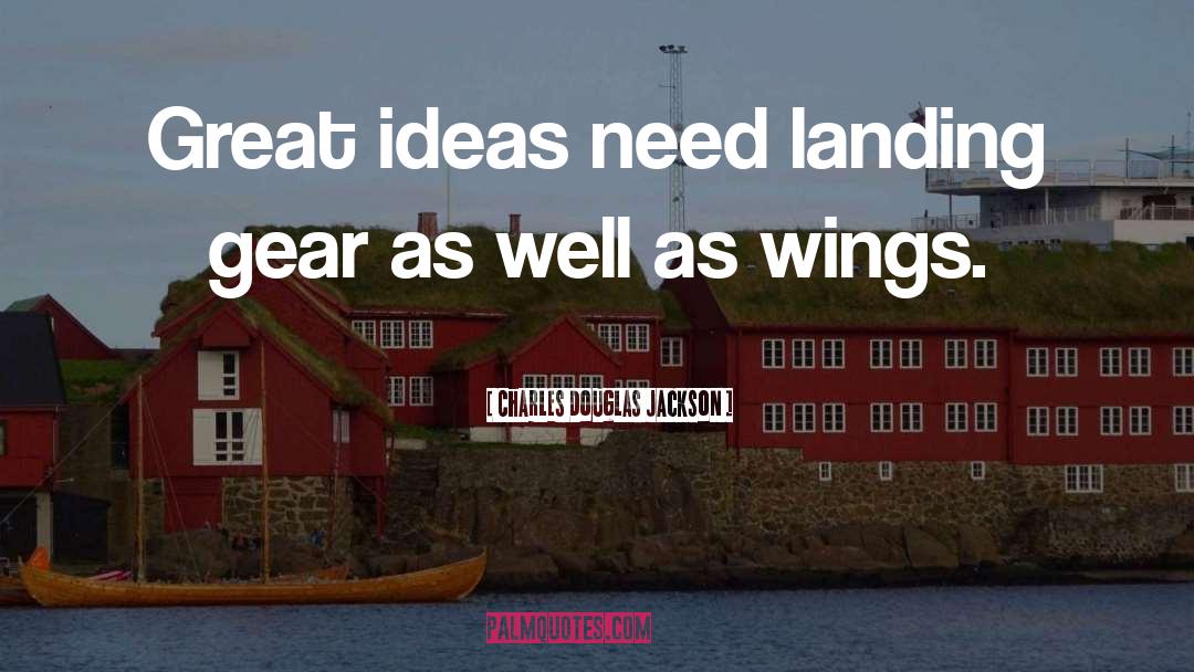 Charles Douglas Jackson Quotes: Great ideas need landing gear