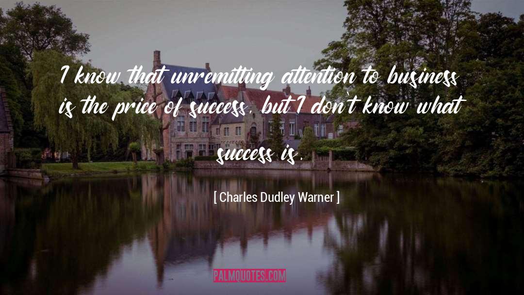 Charles Dudley Warner Quotes: I know that unremitting attention