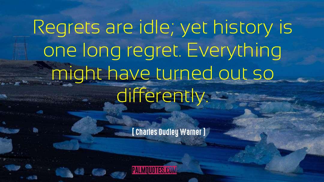 Charles Dudley Warner Quotes: Regrets are idle; yet history