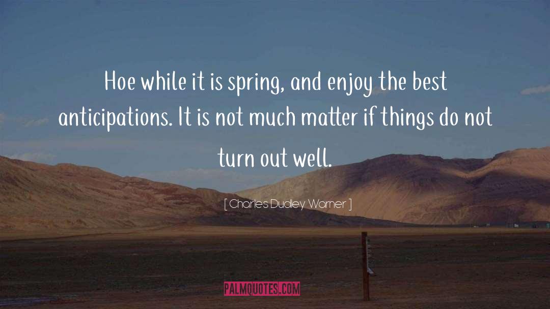 Charles Dudley Warner Quotes: Hoe while it is spring,