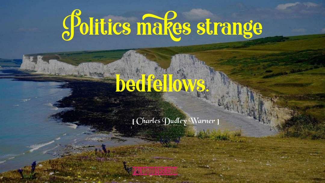 Charles Dudley Warner Quotes: Politics makes strange bedfellows.