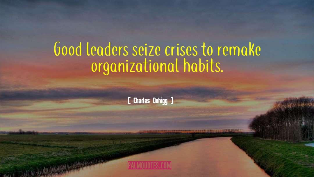 Charles Duhigg Quotes: Good leaders seize crises to