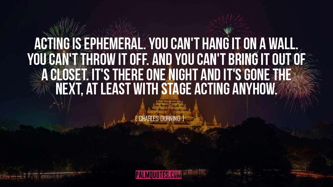 Charles Durning Quotes: Acting is ephemeral. You can't